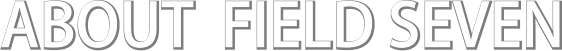 ABOUT FIELD SEVEN